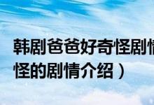 韓劇爸爸好奇怪劇情介紹(關(guān)于韓劇爸爸好奇怪的劇情介紹)
