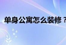 單身公寓怎么裝修？單身公寓裝修注意事項(xiàng)