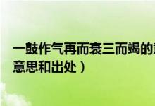 一鼓作氣再而衰三而竭的意思是(一鼓作氣再而衰三而竭的意思和出處)