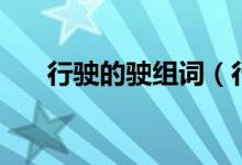 行駛的駛組詞（行駛的駛組詞有哪些）