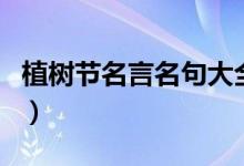 植樹節(jié)名言名句大全（關于植樹節(jié)的好詞好句）