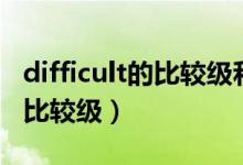 difficult的比較級(jí)和最高級(jí)英文（difficult的比較級(jí)）