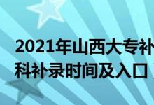 2021年山西大專補(bǔ)錄時(shí)間（2021山西高考?？蒲a(bǔ)錄時(shí)間及入口）