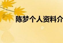 陳夢(mèng)個(gè)人資料介紹（陳夢(mèng)個(gè)人簡介）