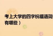 考上大學(xué)的四字祝福語簡(jiǎn)短（祝?？忌洗髮W(xué)的祝福語四字的有哪些）