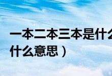 一本二本三本是什么意思?。ㄒ槐径救臼鞘裁匆馑迹?class=