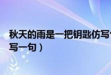 秋天的雨是一把鑰匙仿寫(xiě)句怎么寫(xiě)（秋天的雨是一把鑰匙仿寫(xiě)一句）