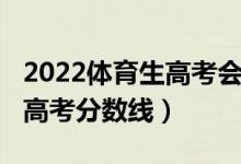 2022體育生高考會有分數(shù)線嗎（2022體育生高考分數(shù)線）