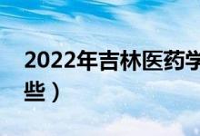 2022年吉林醫(yī)藥學(xué)院怎么樣（王牌專(zhuān)業(yè)有哪些）