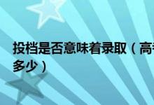 投檔是否意味著錄?。ǜ呖家淹稒n是什么意思錄取可能性是多少）
