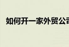 如何開一家外貿(mào)公司（這些流程你都懂嗎）