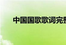 中國國歌歌詞完整版（中國國歌介紹）