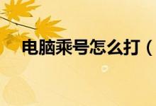 電腦乘號(hào)怎么打（電腦打乘號(hào)方法介紹）