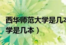 西華師范大學是幾本校址在哪里（西華師范大學是幾本）