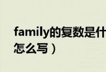 family的復數(shù)是什么（family的復數(shù)是什么怎么寫）
