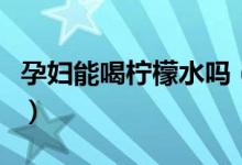 孕婦能喝檸檬水嗎（快來這里看一下相關建議）