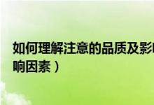 如何理解注意的品質及影響因素（怎么理解注意的品質及影響因素）