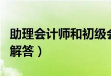 助理會(huì)計(jì)師和初級(jí)會(huì)計(jì)師的區(qū)別（這里有詳細(xì)解答）
