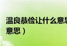 溫良恭儉讓什么意思（怎么理解溫良恭儉讓的意思）