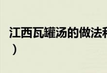 江西瓦罐湯的做法和配方（江西瓦罐湯怎么做）