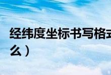 經緯度坐標書寫格式怎樣最正確（需要注意什么）