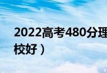 2022高考480分理科能上什么大學（哪個學校好）