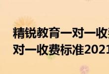 精銳教育一對(duì)一收費(fèi)標(biāo)準(zhǔn)2020（精銳教育一對(duì)一收費(fèi)標(biāo)準(zhǔn)2021）