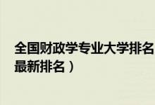 全國財(cái)政學(xué)專業(yè)大學(xué)排名2019(2022中國財(cái)政學(xué)專業(yè)大學(xué)最新排名)