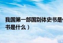 我國(guó)第一部國(guó)別體史書是什么戰(zhàn)國(guó)策（我國(guó)第一部國(guó)別體史書是什么）