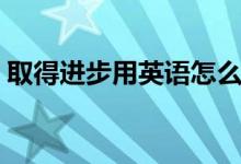 取得進(jìn)步用英語怎么說（取得進(jìn)步英文翻譯）
