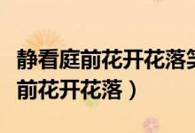 靜看庭前花開(kāi)花落笑看天邊云卷云舒（靜看庭前花開(kāi)花落）