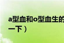 a型血和o型血生的孩子是什么血型（來了解一下）