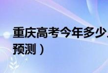 重慶高考今年多少人（2022高考報(bào)名總?cè)藬?shù)預(yù)測(cè)）