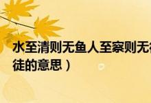 水至清則無(wú)魚(yú)人至察則無(wú)徒例子（水至清則無(wú)魚(yú)人至察則無(wú)徒的意思）