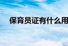 保育員證有什么用（保育員證作用簡述）