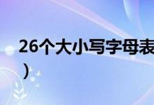 26個(gè)大小寫(xiě)字母表練習(xí)（26個(gè)大小寫(xiě)字母表）
