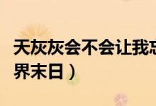 天灰灰會(huì)不會(huì)讓我忘了你是誰(shuí)什么歌（歌名世界末日）