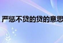 嚴(yán)懲不貸的貸的意思（嚴(yán)懲不貸的簡(jiǎn)單含義）
