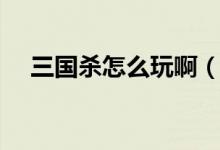 三國殺怎么玩?。ㄈ龂鴼⑼娣记山榻B）