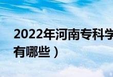 2022年河南?？茖W(xué)校排名（最好的大專院校有哪些）
