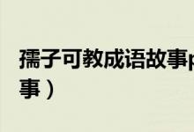 孺子可教成語(yǔ)故事ppt制作(孺子可教成語(yǔ)故事)