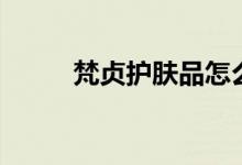 梵貞護膚品怎么樣（你都了解嗎）