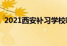 2021西安補(bǔ)習(xí)學(xué)校哪家好（補(bǔ)習(xí)機(jī)構(gòu)排名）