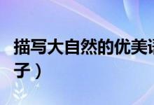 描寫大自然的優(yōu)美語(yǔ)句（關(guān)于描寫大自然的句子）