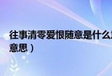 往事清零愛(ài)恨隨意是什么意思啊（往事清零愛(ài)恨隨意是什么意思）