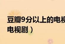 豆瓣9分以上的電視劇有什么（豆瓣高分國(guó)產(chǎn)電視?。?class=
