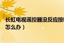 長虹電視遙控器沒反應(yīng)按哪兩個鍵（長虹電視遙控器沒反應(yīng)怎么辦）