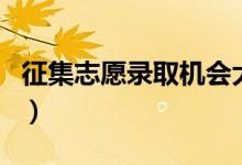 征集志愿錄取機(jī)會(huì)大嗎（征集志愿容易錄取嗎）