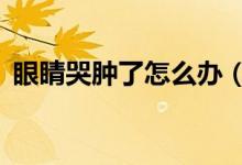 眼睛哭腫了怎么辦（8個妙招幫你快速消除）