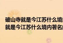 破山寺就是今江蘇什么境內著名的佛寺禪院什么寺（破山寺就是今江蘇什么境內著名的佛寺禪院）